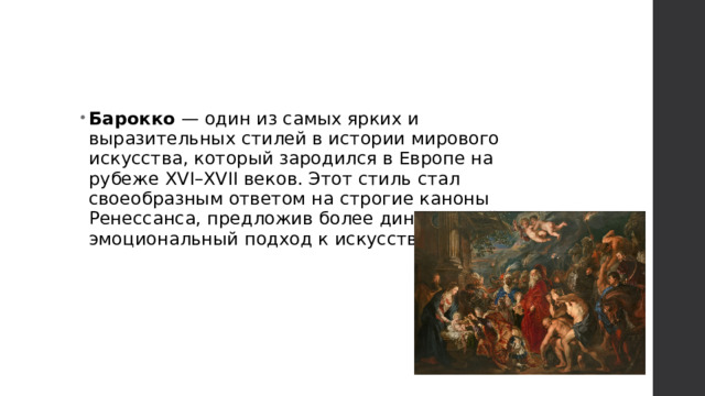 Барокко — один из самых ярких и выразительных стилей в истории мирового искусства, который зародился в Европе на рубеже XVI–XVII веков. Этот стиль стал своеобразным ответом на строгие каноны Ренессанса, предложив более динамичный и эмоциональный подход к искусству. 