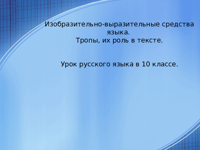 Изобразительно-выразительные средства языка. Тропы, их роль в тексте. Урок русского языка в 10 классе. 