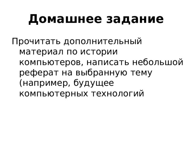 Домашнее задание Прочитать дополнительный материал по истории компьютеров, написать небольшой реферат на выбранную тему (например, будущее компьютерных технологий 