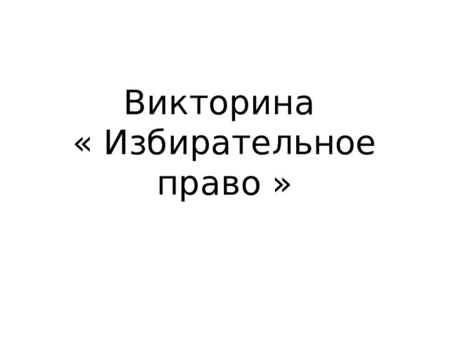 Викторина  « Избирательное право » 