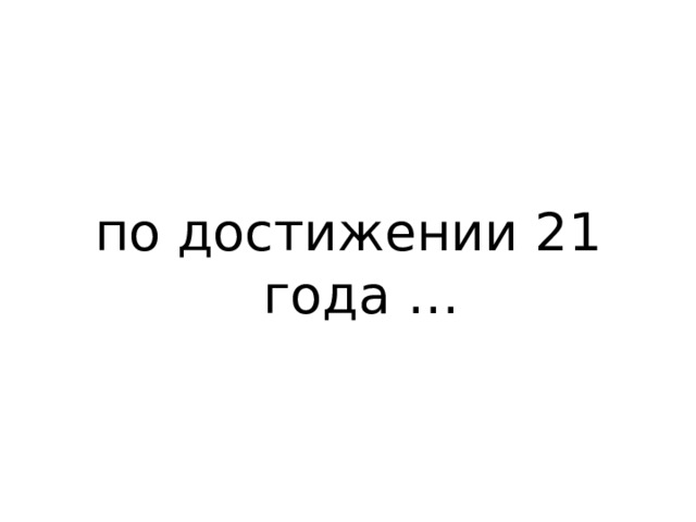 по достижении 21 года … 