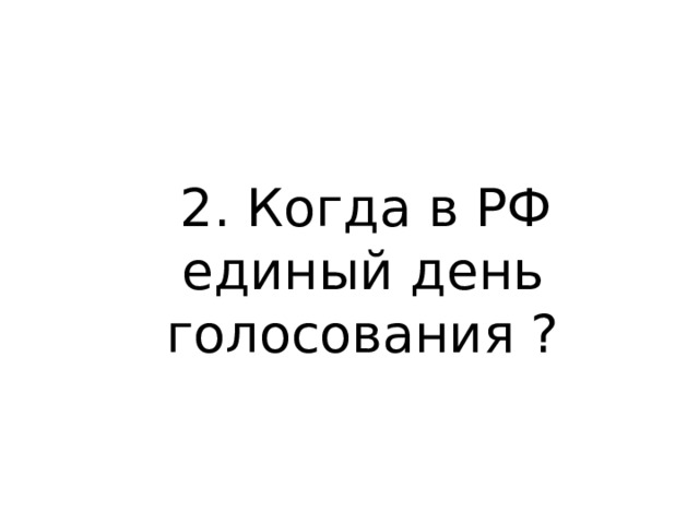  2. Когда в РФ единый день голосования ? 