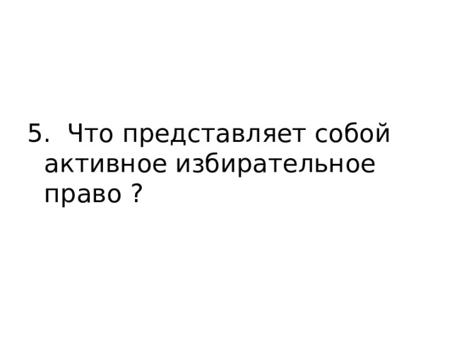 5. Что представляет собой активное избирательное право ? 