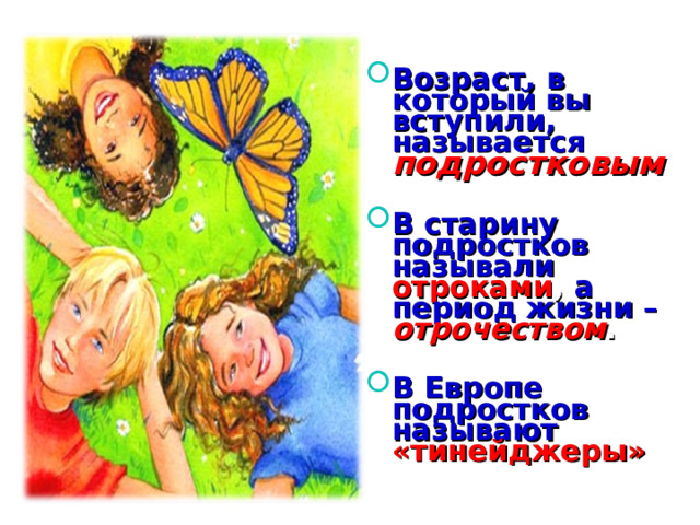 Возраст, в который вы вступили, называется подростковым  В старину подростков называли отроками , а период жизни – отрочеством .  В Европе подростков называют «тинейджеры» 