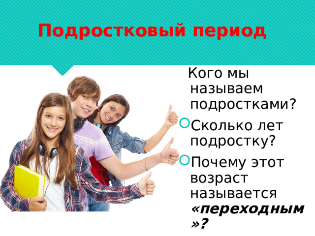 Подростковый период  Кого мы называем подростками? Сколько лет подростку? Почему этот возраст называется «переходным»?  