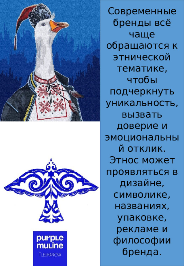 Современные бренды всё чаще обращаются к этнической тематике, чтобы подчеркнуть уникальность, вызвать доверие и эмоциональный отклик. Этнос может проявляться в дизайне, символике, названиях, упаковке, рекламе и философии бренда. 