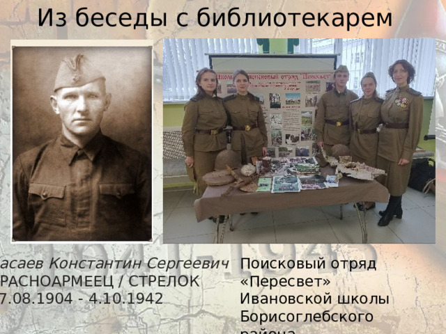 Из беседы с библиотекарем Поисковый отряд «Пересвет» Басаев Константин Сергеевич  красноармеец / Стрелок Ивановской школы 17.08.1904 - 4.10.1942 Борисоглебского района 