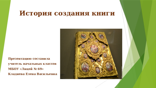 История создания книги Презентацию составила учитель начальных классов МБОУ «Лицей № 69» Кладиева Елена Васильевна 