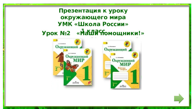 Презентация к уроку окружающего мира УМК «Школа России» 1 класс Урок №2 «Наши помощники!» 