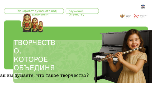 приоритет духовного над материальным служение Отечеству ТВОРЧЕСТВО, КОТОРОЕ ОБЪЕДИНЯЕТ ОБЪЕКТ Как вы думаете, что такое творчество? 