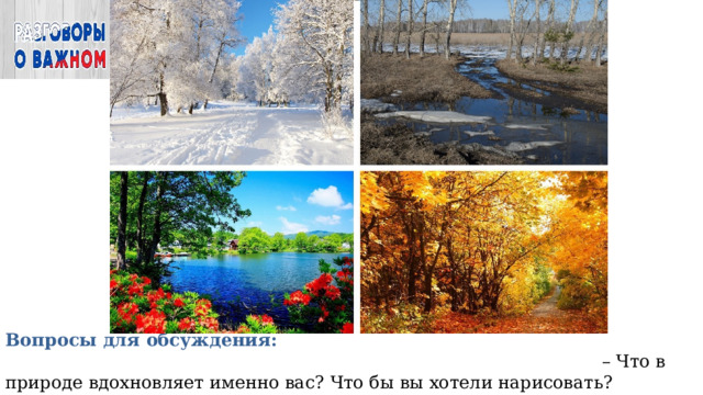 Вопросы для обсуждения: – Что в природе вдохновляет именно вас? Что бы вы хотели нарисовать? – Какие стихотворения о природе или о России вы знаете? 