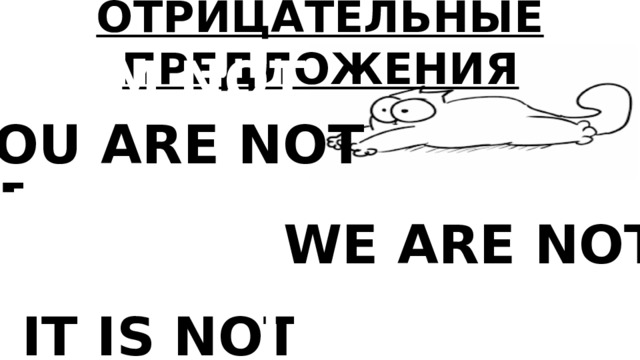 ОТРИЦАТЕЛЬНЫЕ ПРЕДЛОЖЕНИЯ  I AM NOT YOU ARE NOT HE IS NOT  SHE IS NOT IT IS NOT - WE ARE NOT THEY ARE NOT 