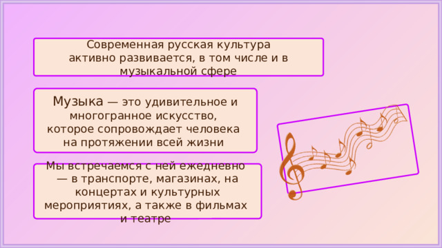  Современная русская культура активно развивается, в том числе и в музыкальной сфере Музыка — это удивительное и многогранное искусство, которое сопровождает человека на протяжении всей жизни Мы встречаемся с ней ежедневно — в транспорте, магазинах, на концертах и культурных мероприятиях, а также в фильмах и театре 