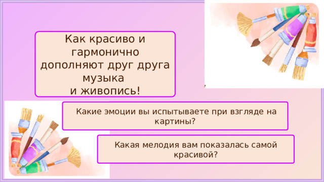 Как красиво и гармонично дополняют друг друга музыка и живопись!  Какие эмоции вы испытываете при взгляде на картины? Какая мелодия вам показалась самой красивой? 