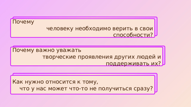 Почему человеку необходимо верить в свои способности? Почему важно уважать творческие проявления других людей и поддерживать их? Как нужно относится к тому, что у нас может что-то не получиться сразу? 