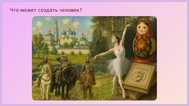 Что может создать человек? 
