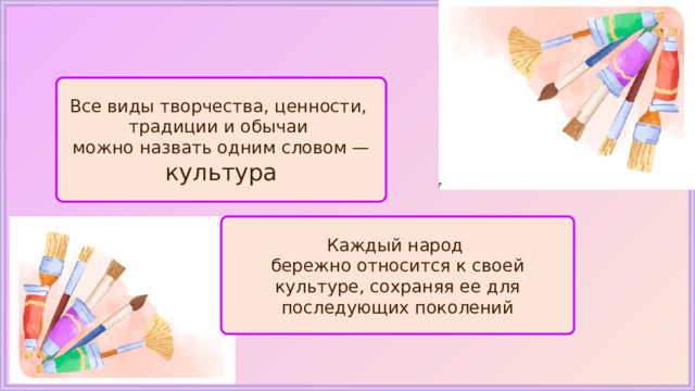 Все виды творчества, ценности, традиции и обычаи можно назвать одним словом — культура Каждый народ бережно относится к своей культуре, сохраняя ее для последующих поколений 