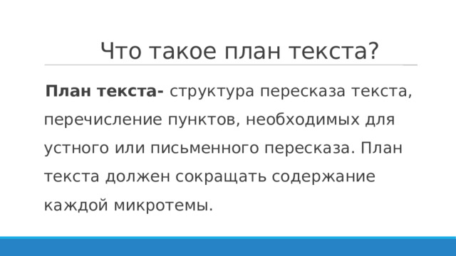  Что такое план текста? План текста- структура пересказа текста, перечисление пунктов, необходимых для устного или письменного пересказа. План текста должен сокращать содержание каждой микротемы. 