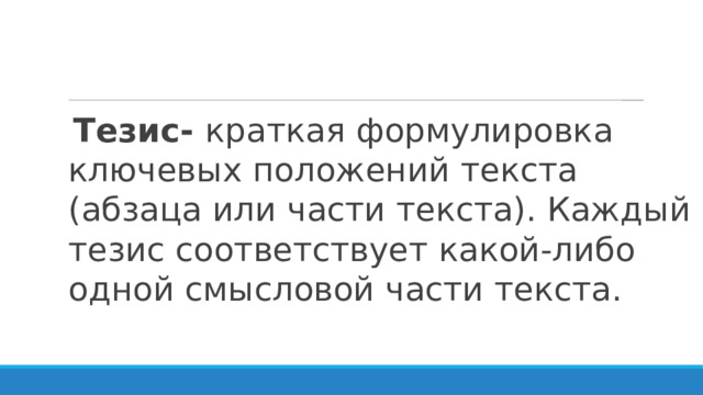 Тезис- краткая формулировка ключевых положений текста (абзаца или части текста). Каждый тезис соответствует какой-либо одной смысловой части текста. 