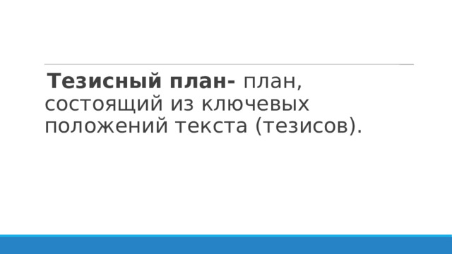 Тезисный план- план, состоящий из ключевых положений текста (тезисов). 