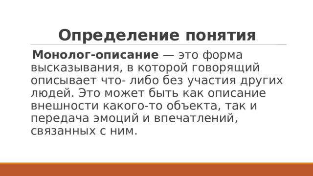 Определение понятия Монолог-описание — это форма высказывания, в которой говорящий описывает что- либо без участия других людей. Это может быть как описание внешности какого-то объекта, так и передача эмоций и впечатлений, связанных с ним. 