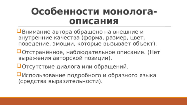 Особенности монолога-описания Внимание автора обращено на внешние и внутренние качества (форма, размер, цвет, поведение, эмоции, которые вызывает объект). Отстранённое, наблюдательное описание. (Нет выражения авторской позиции). Отсутствие диалога или обращений. Использование подробного и образного языка (средства выразительности). 