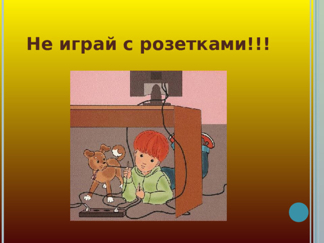   Не играй с розетками!!! 