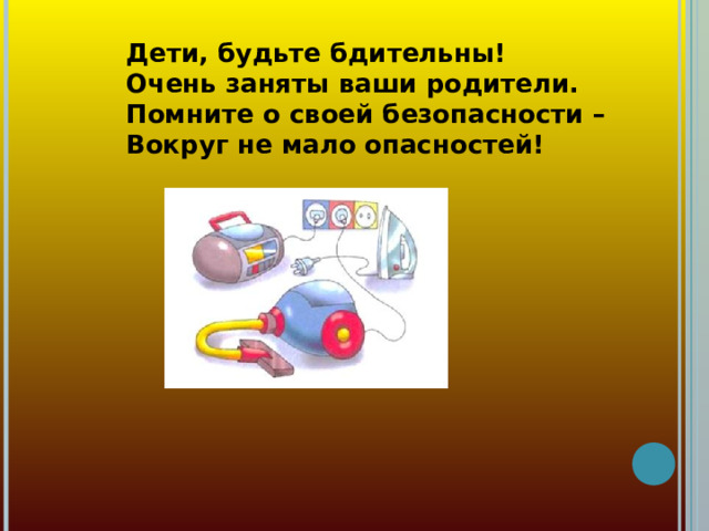 Дети, будьте бдительны!  Очень заняты ваши родители.  Помните о своей безопасности –  Вокруг не мало  опасностей!   