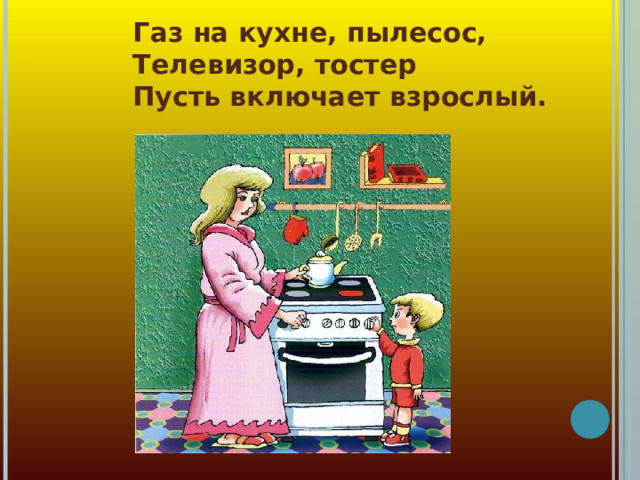 Газ на кухне, пылесос,  Телевизор, тостер  Пусть включает взрослый.  