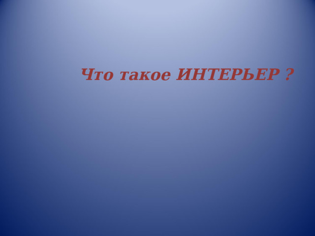  Что такое ИНТЕРЬЕР ?     