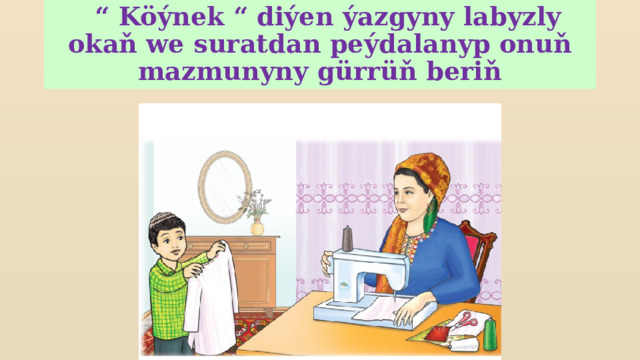  “ Köýnek “ diýen ýazgyny labyzly okaň we suratdan peýdalanyp onuň mazmunyny gürrüň beriň 