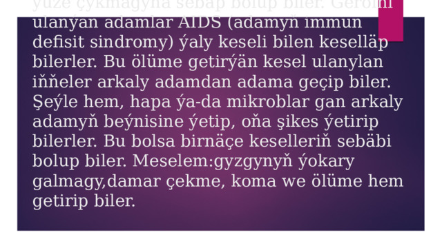 Geroini ulanmak birnäçe howply meseleleriň ýüze çykmagyna sebäp bolup biler. Geroini ulanýan adamlar AIDS (adamyň immun defisit sindromy) ýaly keseli bilen keselläp bilerler. Bu ölüme getirýän kesel ulanylan iňňeler arkaly adamdan adama geçip biler. Şeýle hem, hapa ýa-da mikroblar gan arkaly adamyň beýnisine ýetip, oňa şikes ýetirip bilerler. Bu bolsa birnäçe keselleriň sebäbi bolup biler. Meselem:gyzgynyň ýokary galmagy,damar çekme, koma we ölüme hem getirip biler. 