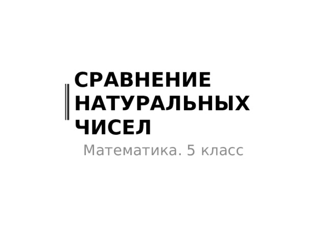 Сравнение  натуральных чисел Математика. 5 класс 