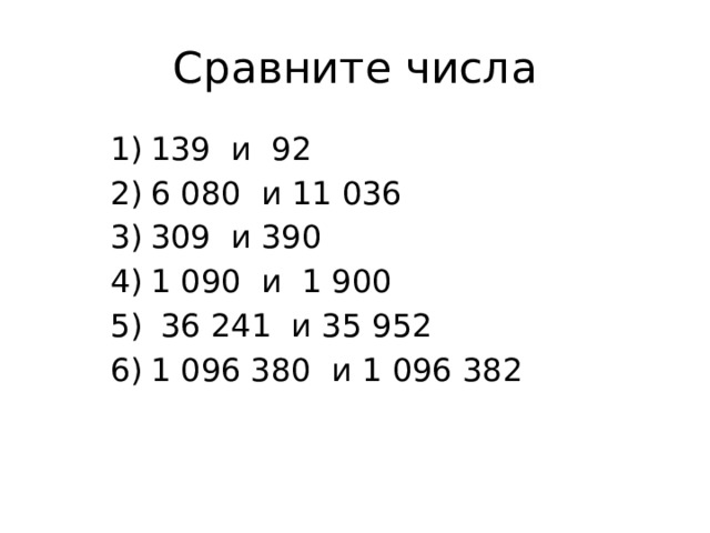 Сравните числа 139 и 92 6 080 и 11 036 309 и 390 1 090 и 1 900  36 241 и 35 952 1 096 380 и 1 096 382 