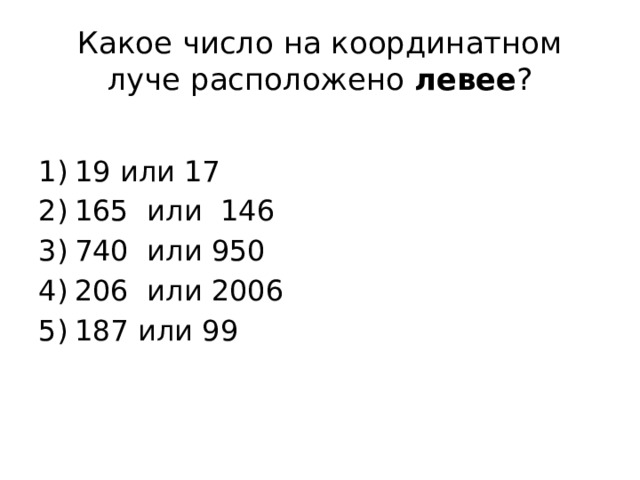 Какое число на координатном луче расположено левее ? 19 или 17 165 или 146 740 или 950 206 или 2006 187 или 99 