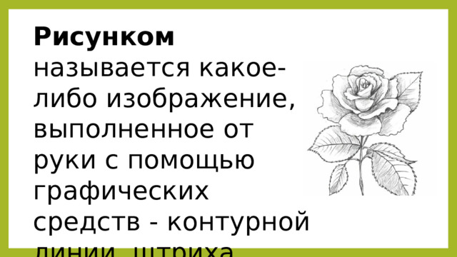 Рисунком называется какое-либо изображение, выполненное от руки с помощью графических средств - контурной линии, штриха, пятна. 