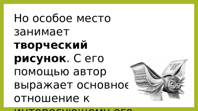 Но особое место занимает творческий рисунок . С его помощью автор выражает основное отношение к интересующему его предмету. 