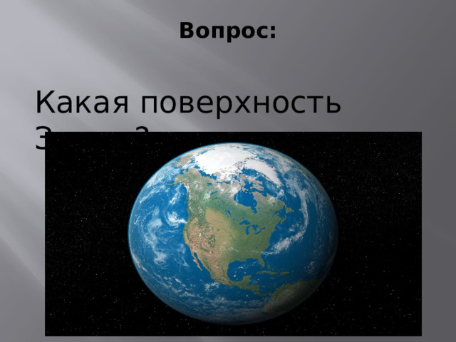 Вопрос:   Какая поверхность Земли? 