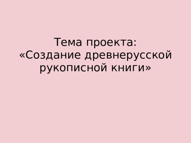Тема проекта:  «Создание древнерусской рукописной книги» 