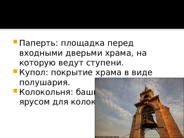 Паперть: площадка перед входными дверьми храма, на которую ведут ступени. Купол: покрытие храма в виде полушария. Колокольня: башня с открытым ярусом для колокола. 