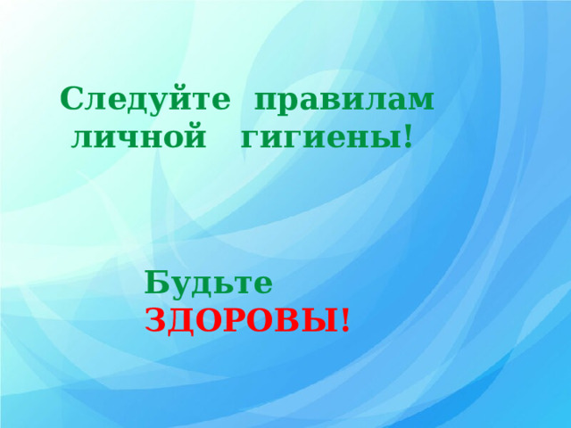 Следуйте правилам  личной гигиены! Будьте  ЗДОРОВЫ! 