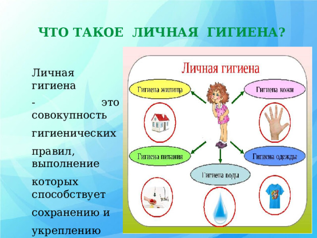 ЧТО ТАКОЕ ЛИЧНАЯ ГИГИЕНА? Личная гигиена - это совокупность гигиенических правил, выполнение которых способствует сохранению и укреплению здоровья. 