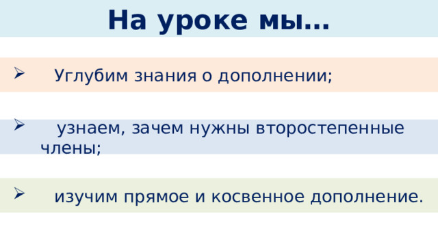 На уроке мы… Углубим знания о дополнении;  узнаем, зачем нужны второстепенные члены; изучим прямое и косвенное дополнение. 