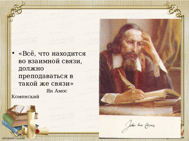 «Всё, что находится во взаимной связи, должно преподаваться в такой же связи»  Ян Амос Коменский 