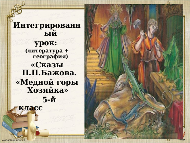 Интегрированный урок: (литература + география) «Сказы П.П.Бажова. «Медной горы Хозяйка»  5-й класс   20 