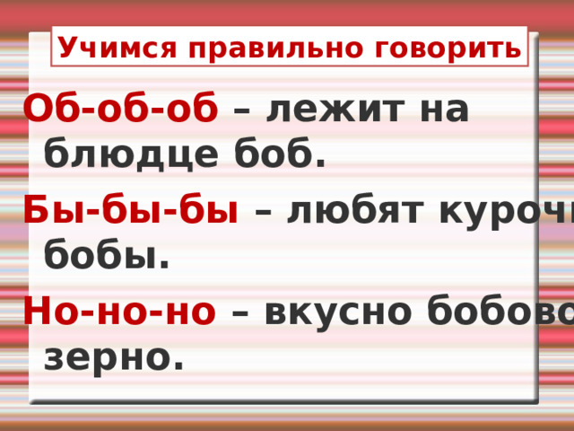 Учимся правильно говорить Об-об-об – лежит на блюдце боб. Бы-бы-бы – любят курочки бобы. Но-но-но – вкусно бобовое зерно.  