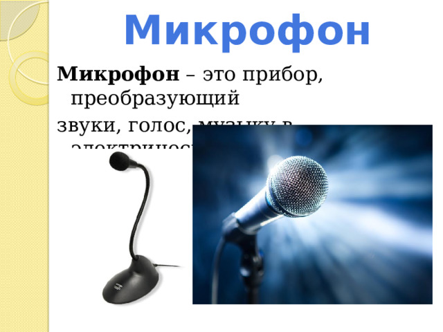 Микрофон Микрофон – это прибор, преобразующий звуки, голос, музыку в электрические колебания. 
