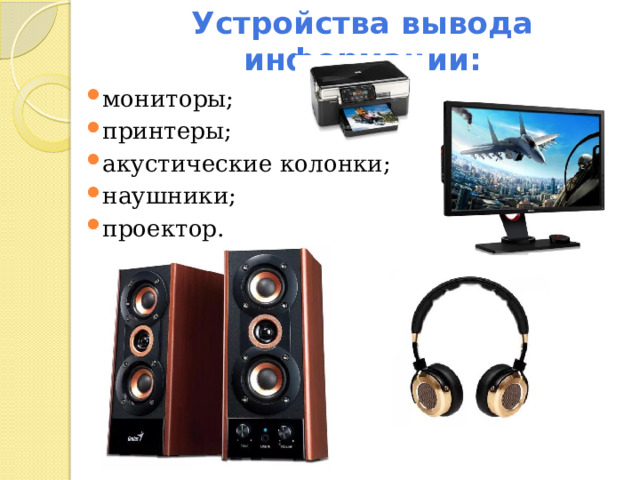 Устройства вывода информации: мониторы; принтеры; акустические колонки; наушники; проектор. 