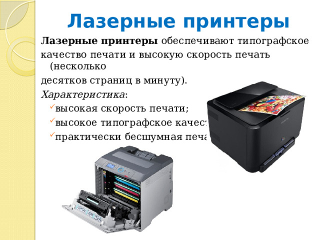 Лазерные принтеры Лазерные принтеры обеспечивают типографское качество печати и высокую скорость печать (несколько десятков страниц в минуту). Характеристика : высокая скорость печати; высокое типографское качество; практически бесшумная печать.  