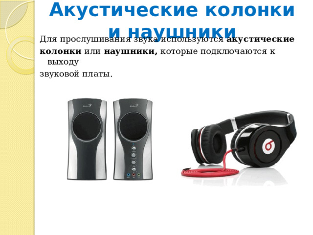 Акустические колонки и наушники Для прослушивания звука используются акустические колонки или наушники, которые подключаются к выходу звуковой платы. 